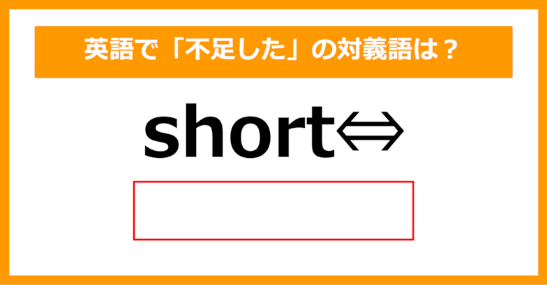 【対義語クイズ】「short（不足した）」の対義語は何でしょう？（第270問）