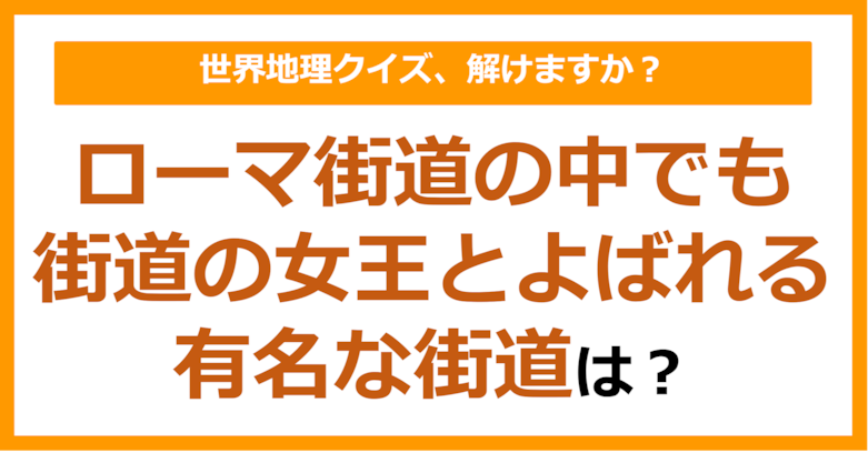 【世界地理】ローマ街道の中でも街道の女王とよばれる有名な街道は？（第173問）