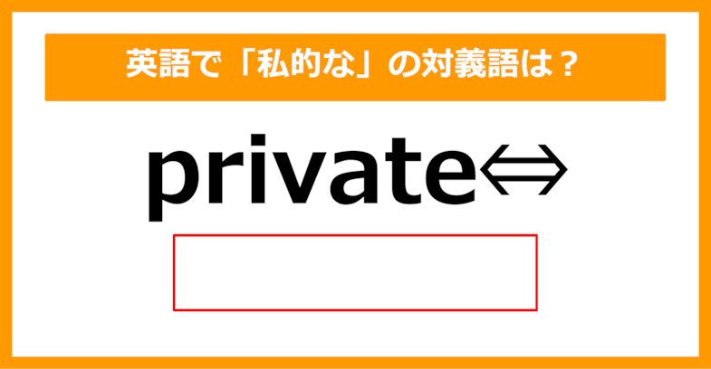 【対義語クイズ】「private（私的な）」の対義語は何でしょう？（第288問）