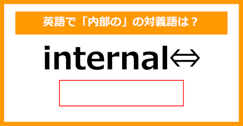 【対義語クイズ】「internal（内部の）」の対義語は何でしょう？（第290問）