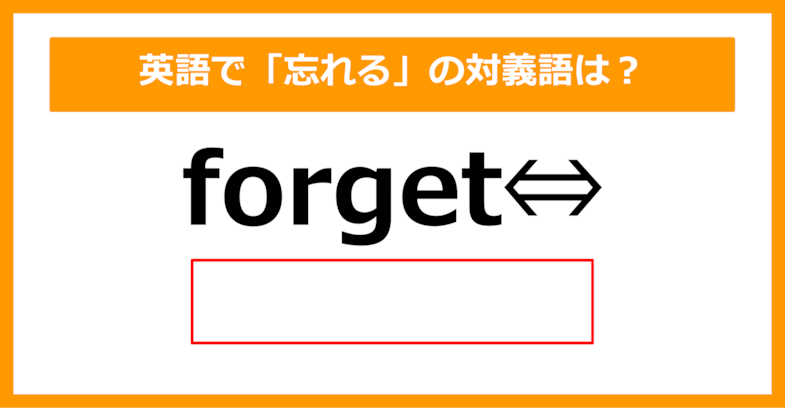 【対義語クイズ】「forget（忘れる）」の対義語は何でしょう？（第297問）