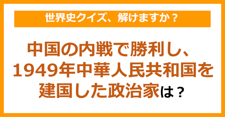 【世界史】中国の内戦で勝利し、1949年中華人民共和国を建国した政治家は？（第127問）