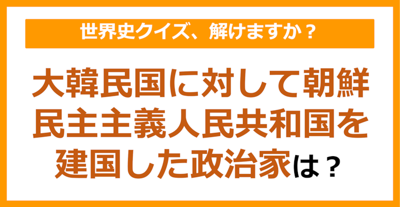 【世界史】大韓民国に対して朝鮮民主主義人民共和国を建国した政治家は？（第129問）