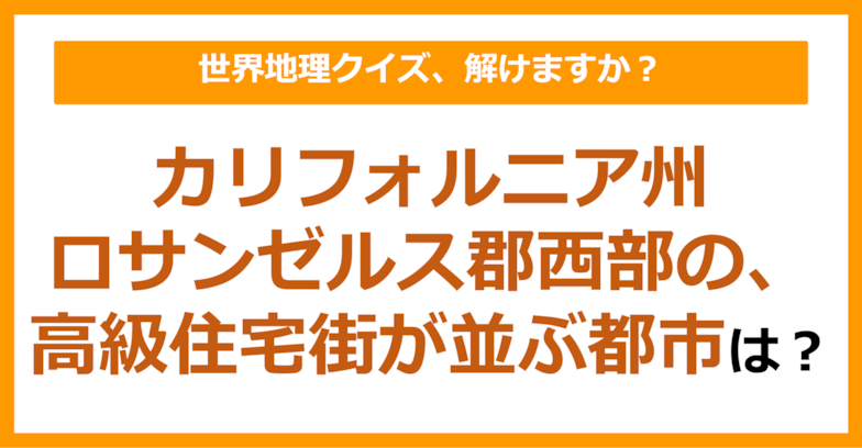 【世界地理】カリフォルニア州ロサンゼルス郡西部の、高級住宅街が並ぶ都市は？（第185問）