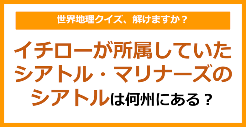 【世界地理】イチローが所属していたシアトル・マリナーズのシアトルは何州にある？（第187問）