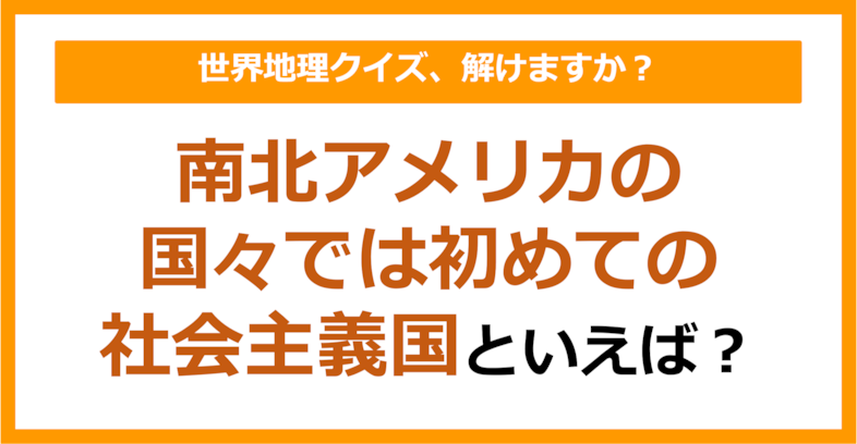 【世界地理】南北アメリカの国々では初めての社会主義国といえば？（第191問）