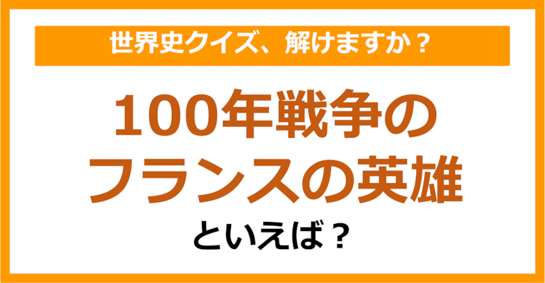 【世界史】100年戦争のフランスの英雄といえば？（第140問）