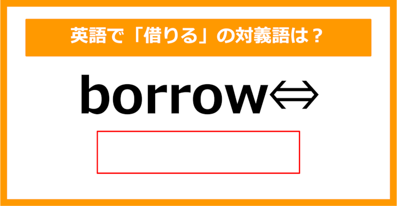 【対義語クイズ】「borrow（借りる）」の対義語は何でしょう？（第300問）