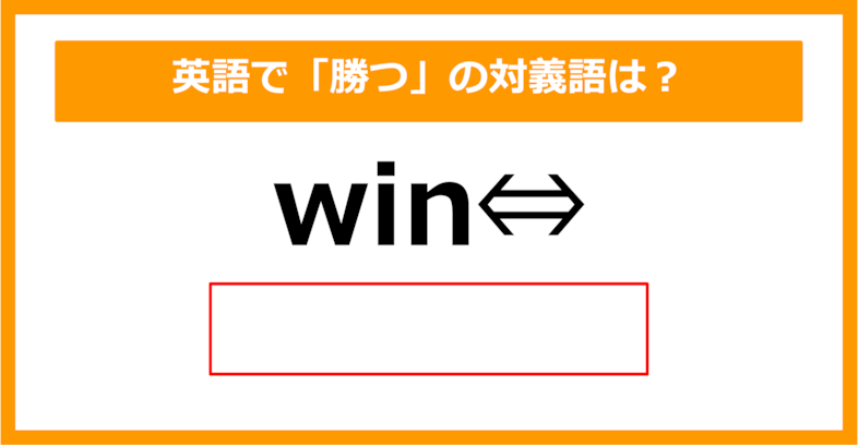 【対義語クイズ】「win（勝つ）」の対義語は何でしょう？（第302問）