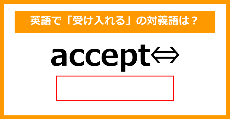 【対義語クイズ】「accept（受け入れる）」の対義語は何でしょう？（第304問）