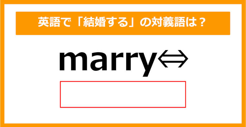 【対義語クイズ】「marry（結婚する）」の対義語は何でしょう？（第305問）