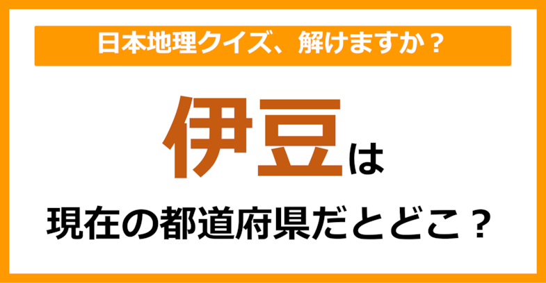 【日本地理】「伊豆」は現在のどこの都道府県に相当する？（第54問）