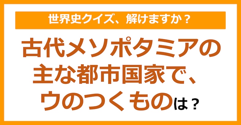 【世界史】古代メソポタミアの主な都市国家で、ウのつくものは？（第145問）