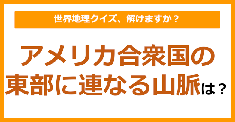 【世界地理】アメリカ合衆国の東部に連なる山脈は？（第199問）