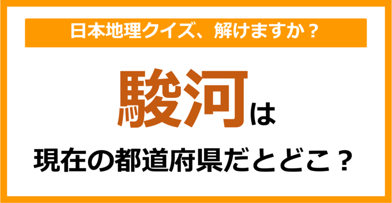 【日本地理】「駿河」は現在のどこの都道府県に相当する？（第55問）