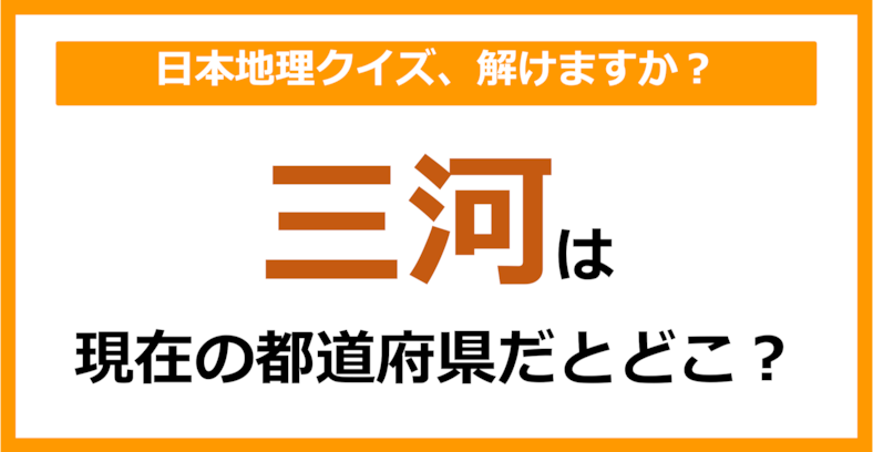 【日本地理】「三河」は現在のどこの都道府県に相当する？（第56問）