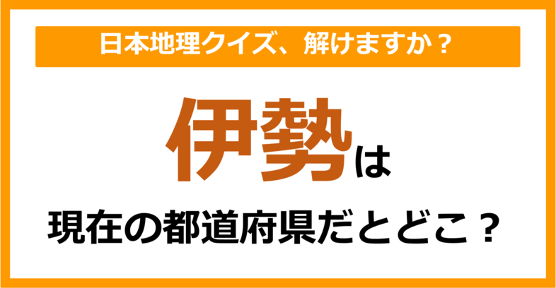 【日本地理】「伊勢」は現在のどこの都道府県に相当する？（第57問）