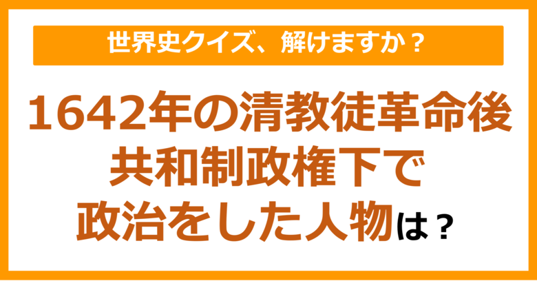 【世界史】1642年、清教徒革命後、共和制政権下で政治をした人物は？（第152問）