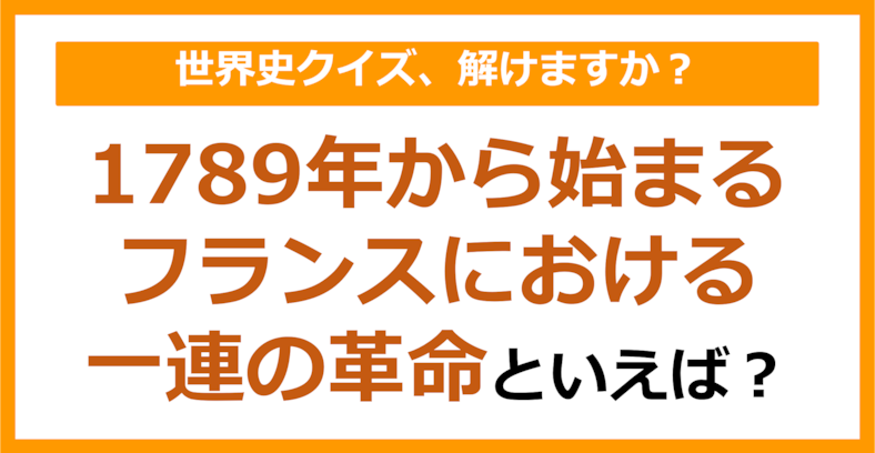 【世界史】1789年から始まるフランスにおける一連の革命といえば？（第159問）