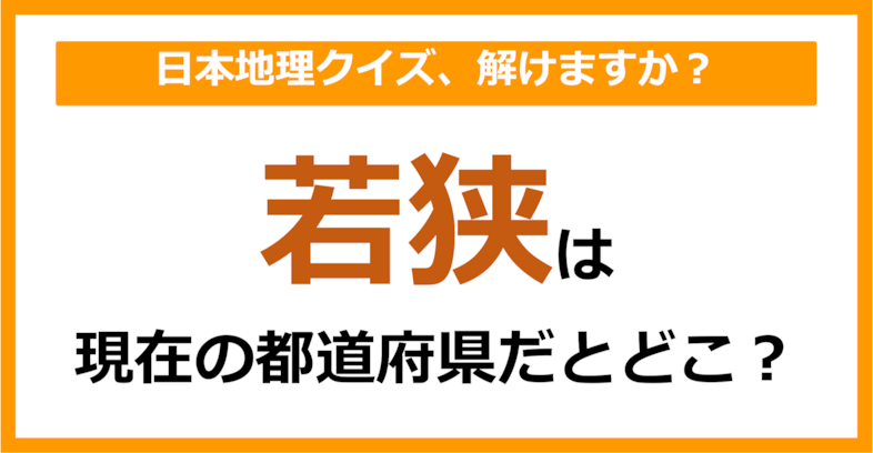 【日本地理】「若狭」は現在のどこの都道府県に相当する？（第66問）