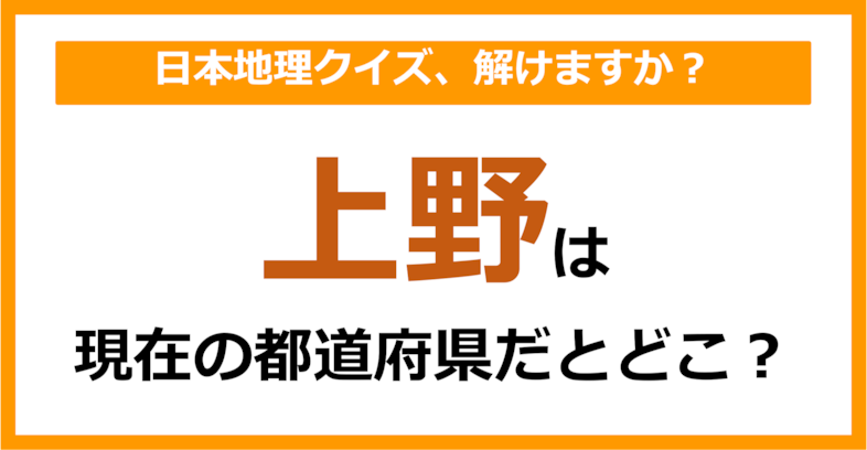【日本地理】「上野」は現在のどこの都道府県に相当する？（第67問）