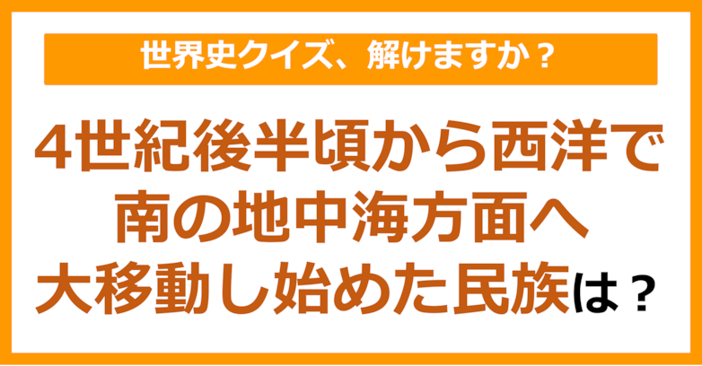【世界史】4世紀後半頃から西洋で南の地中海方面へ大移動し始めた民族は？（第163問）