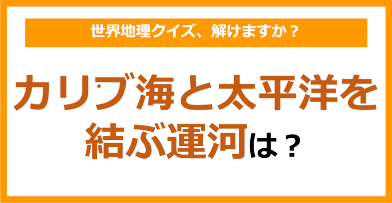 【世界地理】カリブ海と太平洋を結ぶ運河は？（第221問）