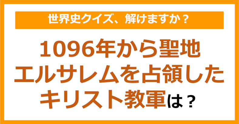 【世界史】1096年から聖地エルサレムを占領したキリスト教軍は？（第165問）