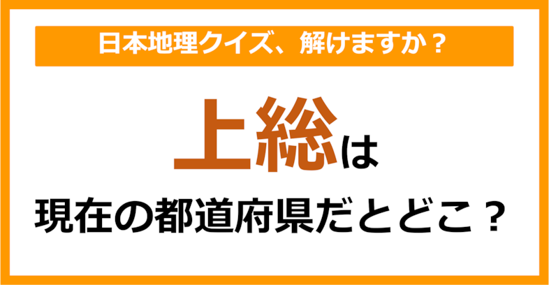 【日本地理】「上総」は現在のどこの都道府県に相当する？（第70問）