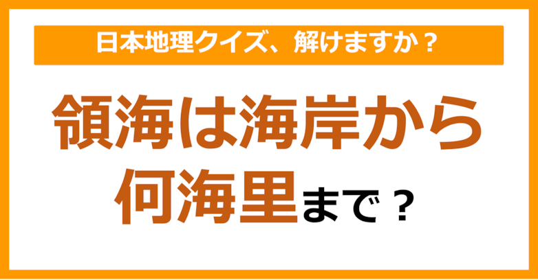 【日本地理】領海は海岸から何海里まで？（第72問）