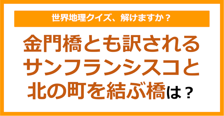 【世界地理】金門橋とも訳されるサンフランシスコと北の町を結ぶ橋は？（第231問）