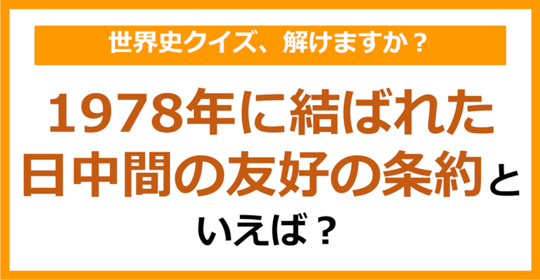 【世界史】1978年に結ばれた日中間の友好の条約といえば？（第177問）