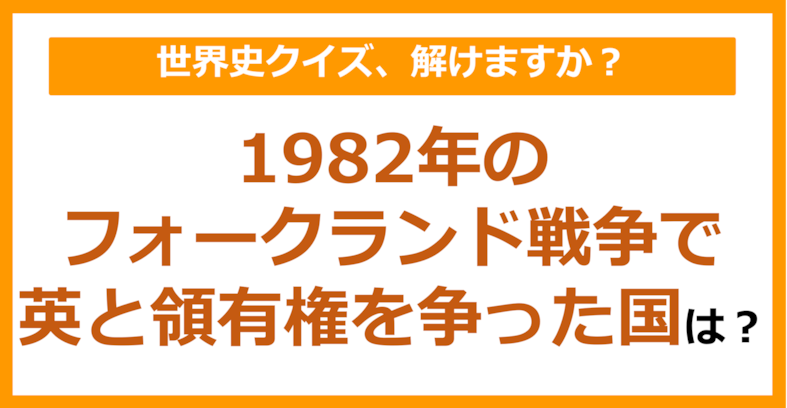 【世界史】1982年のフォークランド戦争でイギリスと領有権で争った国は？（第191問）