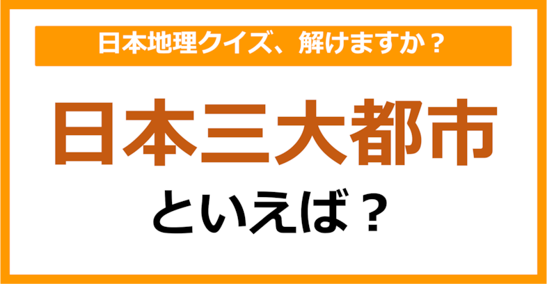 【日本地理】日本三大都市といえば？（第112問）