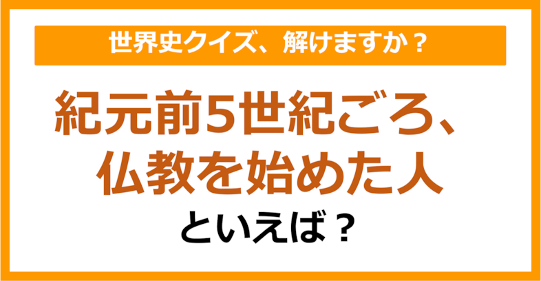 【世界史】紀元前5世紀ごろ、仏教を始めた人といえば？（第206問）
