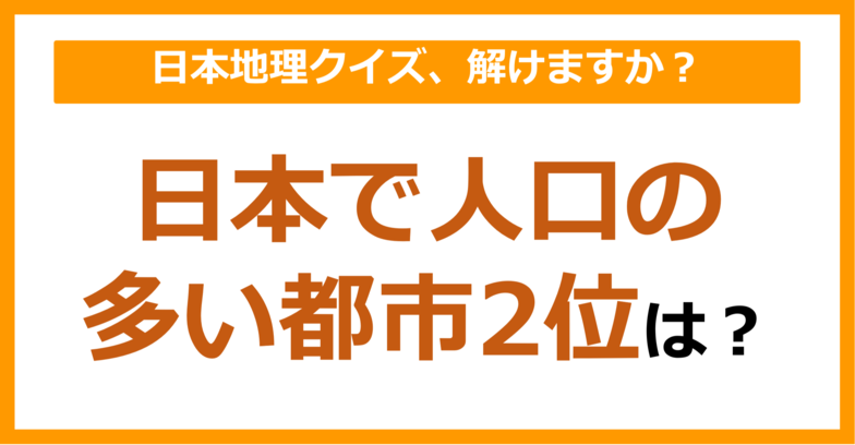 【日本地理】日本で人口の多い都市2位は？（第109問）