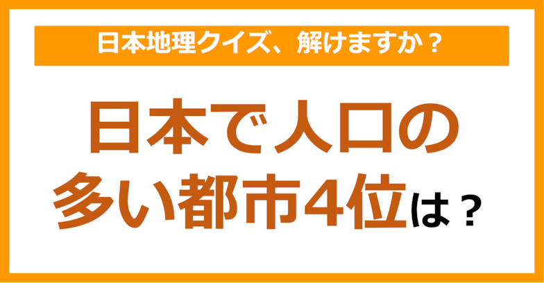 【日本地理】日本で人口の多い都市4位は？（第111問）