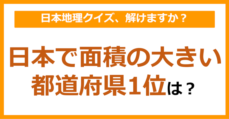【日本地理】日本で面積の大きい都道府県1位は？（第113問）
