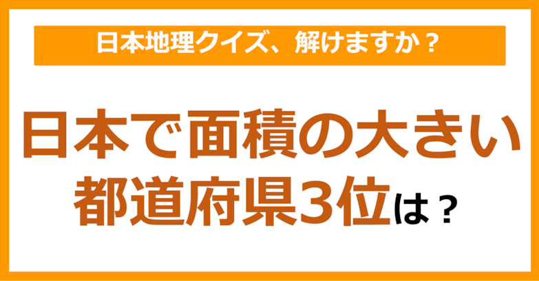 【日本地理】日本で面積の大きい都道府県3位は？（第115問）