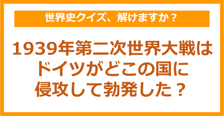 【世界史】1939年第二次世界大戦はドイツがどこの国に侵攻して勃発した？（第220問）