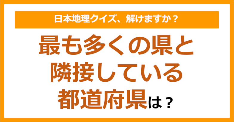 【日本地理】最も多くの県と隣接している都道府県は？（第139問）