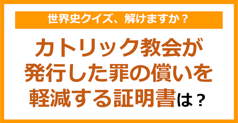 【世界史】カトリック教会が発行した罪の償いを軽減する証明書は？（第230問）