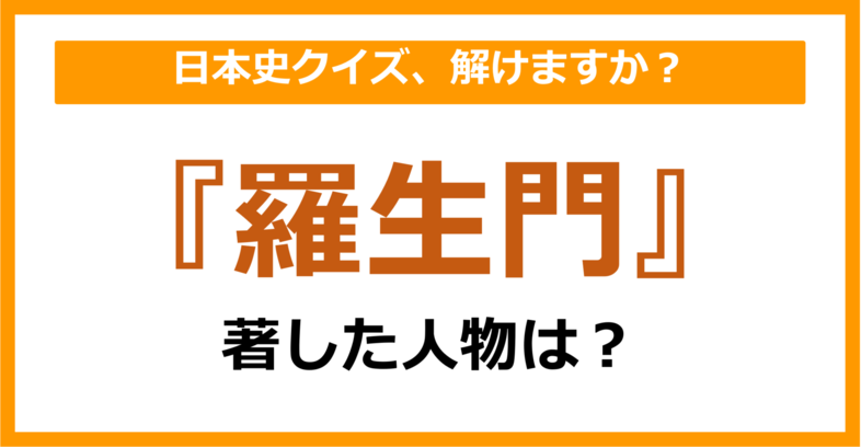 【日本史】『羅生門』を著した人物は誰でしょう？（第74問）