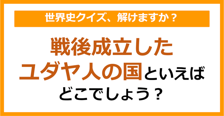 【世界史】戦後成立したユダヤ人の国といえばどこでしょう？（第244問）