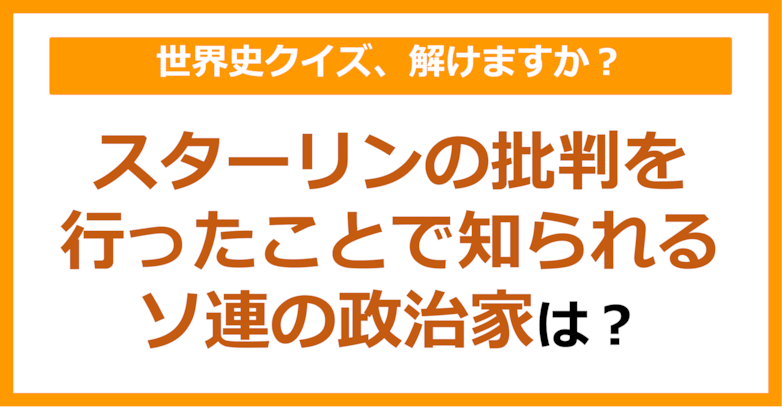 【世界史】スターリンの批判を行ったことで知られるソ連の政治家は？（第250問）