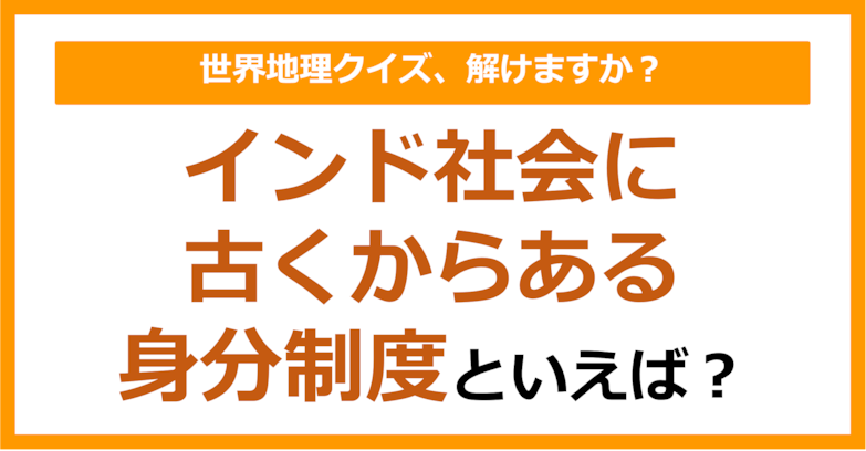 【世界地理】インド社会に古くからある身分制度といえば？（第328問）