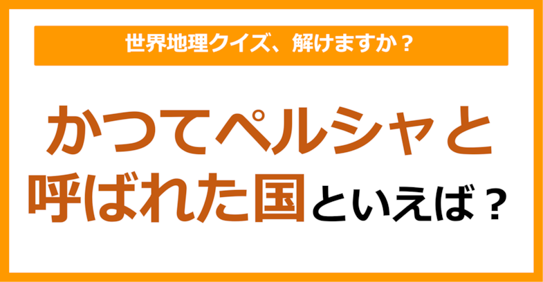 【世界地理】かつてペルシャと呼ばれた国といえば？（第332問）