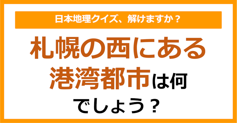 【日本地理】札幌の西にある港湾都市は何でしょう？（第174問）