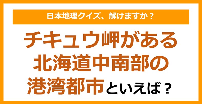 【日本地理】チキュウ岬がある北海道中南部の港湾都市といえば？（第175問）