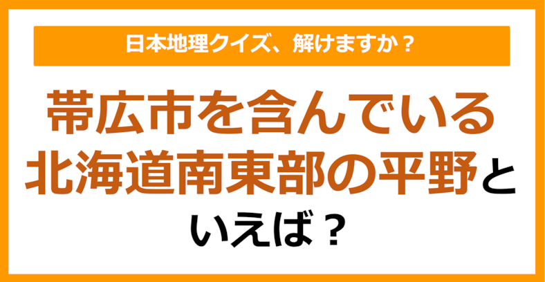 【日本地理】帯広市を含んでいる北海道南東部の平野といえば？（第181問）